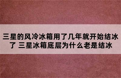 三星的风冷冰箱用了几年就开始结冰了 三星冰箱底层为什么老是结冰